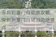 深圳到厦门自助游攻略,深圳到厦门自驾游沿途景点