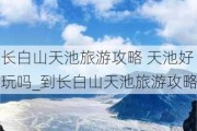 长白山天池旅游攻略 天池好玩吗_到长白山天池旅游攻略