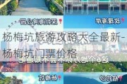 杨梅坑旅游攻略大全最新-杨梅坑门票价格