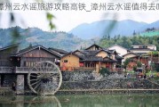 漳州云水谣旅游攻略高铁_漳州云水谣值得去吗