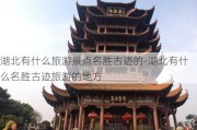 湖北有什么旅游景点名胜古迹的-湖北有什么名胜古迹旅游的地方