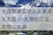 大理旅游攻略必去景点玉龙雪山-大理丽江玉龙雪山旅游