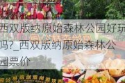 西双版纳原始森林公园好玩吗?_西双版纳原始森林公园票价