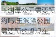 玉渊潭公园需要预约吗,玉渊潭公园需要预约吗现在