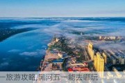 黑河五一旅游攻略,黑河五一能去哪玩