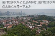 厦门旅游攻略必去景点推荐_厦门旅游攻略必去景点推荐一下地方