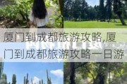 厦门到成都旅游攻略,厦门到成都旅游攻略一日游