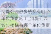 河堤公园散步楼梯有哪个单位负责施工_河堤公园散步楼梯有哪个单位负责