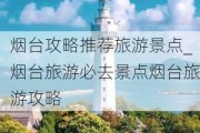 烟台攻略推荐旅游景点_烟台旅游必去景点烟台旅游攻略