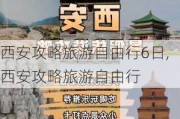 西安攻略旅游自由行6日,西安攻略旅游自由行