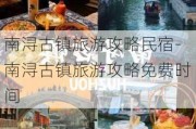 南浔古镇旅游攻略民宿-南浔古镇旅游攻略免费时间