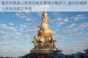 重庆到峨眉山旅游攻略及费用大概多少_重庆到峨眉山旅游攻略及费用