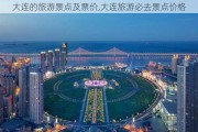 大连的旅游景点及票价,大连旅游必去景点价格