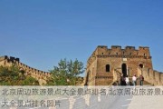 北京周边旅游景点大全景点排名,北京周边旅游景点大全景点排名图片