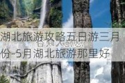 湖北旅游攻略五日游三月份-5月湖北旅游那里好