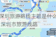 深圳旅游路线主题是什么,深圳市旅游线路