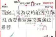 西安自驾游攻略路线推荐图,西安自驾游攻略路线推荐