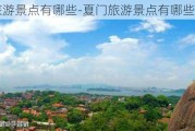 夏门旅游景点有哪些-夏门旅游景点有哪些好玩的