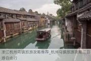 浙江杭州乌镇旅游攻略推荐_杭州乌镇旅游攻略三日游自由行