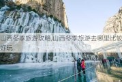 山西冬季旅游攻略,山西冬季旅游去哪里比较好玩