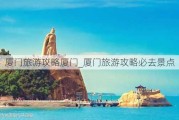 厦门旅游攻略厦门_厦门旅游攻略必去景点