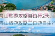 舟山旅游攻略自由行2天,舟山旅游攻略二日游自由行