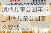 凤岭儿童公园年卡_凤岭儿童公园怎么收费