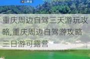 重庆周边自驾三天游玩攻略,重庆周边自驾游攻略三日游可露营