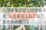 马陆葡萄主题公园游玩攻略_马陆葡萄主题公园门票优惠政策