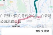 白云湖公园几号线怎么去_白云湖公园地铁出口