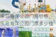 乐岛海洋公园门票价格,乐岛海洋公园门票多少钱