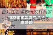 台儿庄古城游玩攻略两岁小孩_台儿庄古城游玩攻略两天