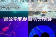 杭州极地海洋公园和海底世界哪个好玩_杭州极地海洋公园和海底世界哪个好玩一点