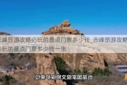 赤峰旅游攻略必玩的景点门票多少钱_赤峰旅游攻略必玩的景点门票多少钱一张