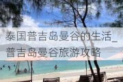 泰国普吉岛曼谷的生活_普吉岛曼谷旅游攻略