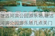 塘沽河滨公园游乐场,塘沽河滨公园游乐场几点关门