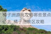 橘子洲游玩攻略哪些景点必去_橘子洲景区攻略