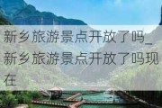 新乡旅游景点开放了吗_新乡旅游景点开放了吗现在