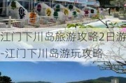 江门下川岛旅游攻略2日游-江门下川岛游玩攻略