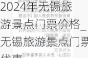 2024年无锡旅游景点门票价格_无锡旅游景点门票优惠