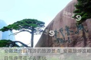 安徽适合自驾游的旅游景点_安徽旅游攻略自驾游带孩子去哪玩