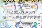 广州至武汉旅游攻略一日游_广州至武汉旅游攻略