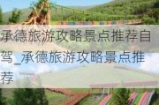 承德旅游攻略景点推荐自驾_承德旅游攻略景点推荐