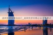 迪拜旅游攻略自由行_迪拜旅游攻略必去十大景点