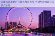 天津旅游攻略必去景点推荐图片-天津旅游攻略必去景点推荐