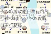 长沙旅游攻略自由行路线推荐-湖南长沙旅游攻略自由行路线