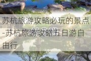 苏杭旅游攻略必玩的景点-苏杭旅游攻略五日游自由行