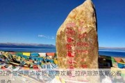 拉萨旅游景点攻略 旅游攻略_拉萨旅游攻略必看景点