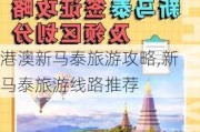 港澳新马泰旅游攻略,新马泰旅游线路推荐