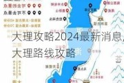 大理攻略2024最新消息,大理路线攻略